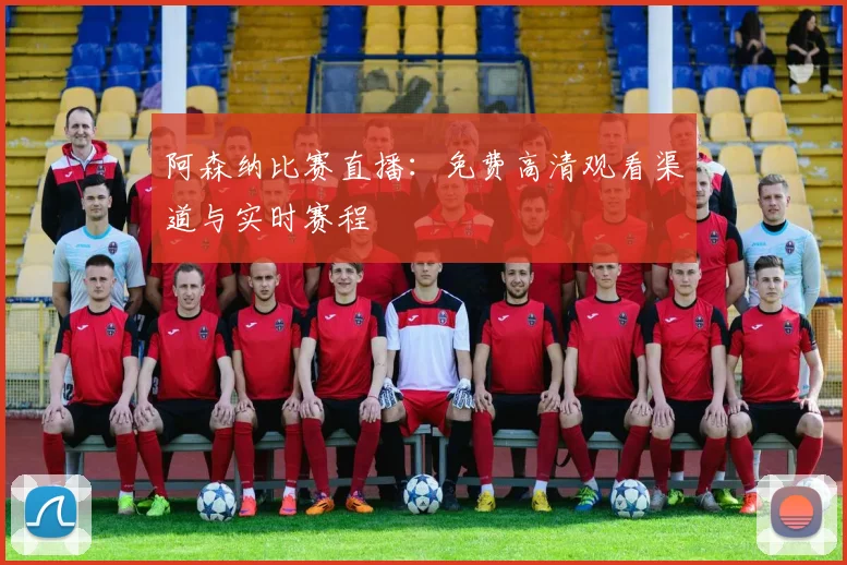 阿森纳比赛直播:免费高清观看渠道与实时赛程